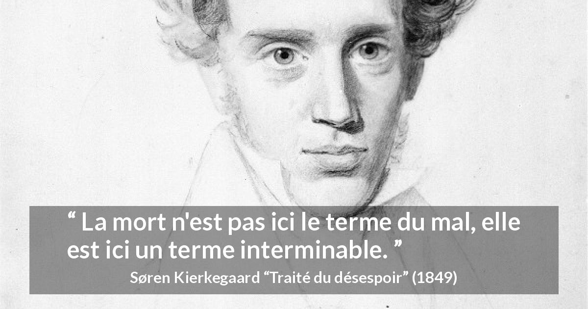 Citation de Søren Kierkegaard sur le mal tirée de Traité du désespoir - La mort n'est pas ici le terme du mal, elle est ici un terme interminable.