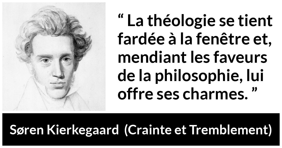 Citation de Søren Kierkegaard sur la philosophie tirée de Crainte et Tremblement - La théologie se tient fardée à la fenêtre et, mendiant les faveurs de la philosophie, lui offre ses charmes.