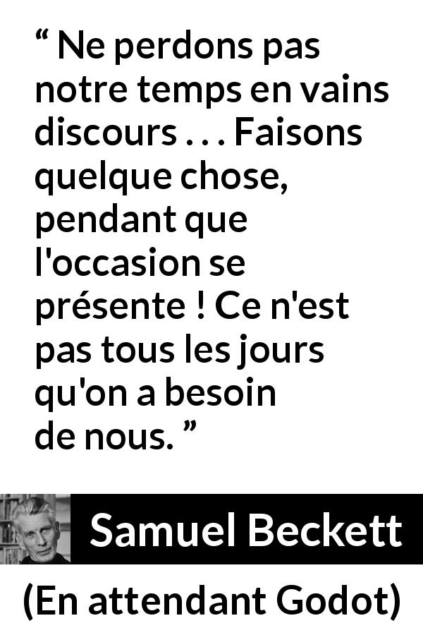 Citation de Samuel Beckett sur l'action tirée d'En attendant Godot - Ne perdons pas notre temps en vains discours . . . Faisons quelque chose, pendant que l'occasion se présente ! Ce n'est pas tous les jours qu'on a besoin de nous.