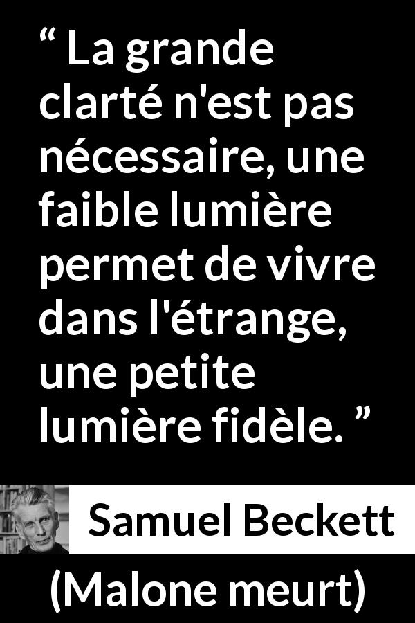 Citation de Samuel Beckett sur la clarté tirée de Malone meurt - La grande clarté n'est pas nécessaire, une faible lumière permet de vivre dans l'étrange, une petite lumière fidèle.