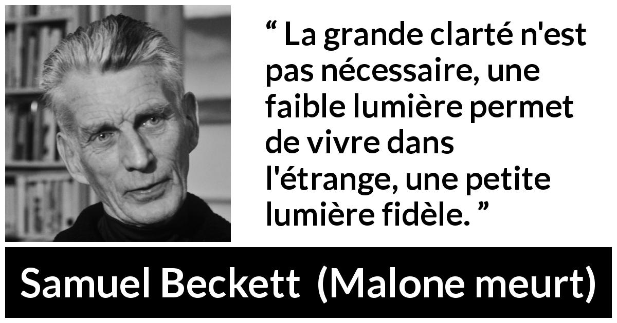 Citation de Samuel Beckett sur la clarté tirée de Malone meurt - La grande clarté n'est pas nécessaire, une faible lumière permet de vivre dans l'étrange, une petite lumière fidèle.
