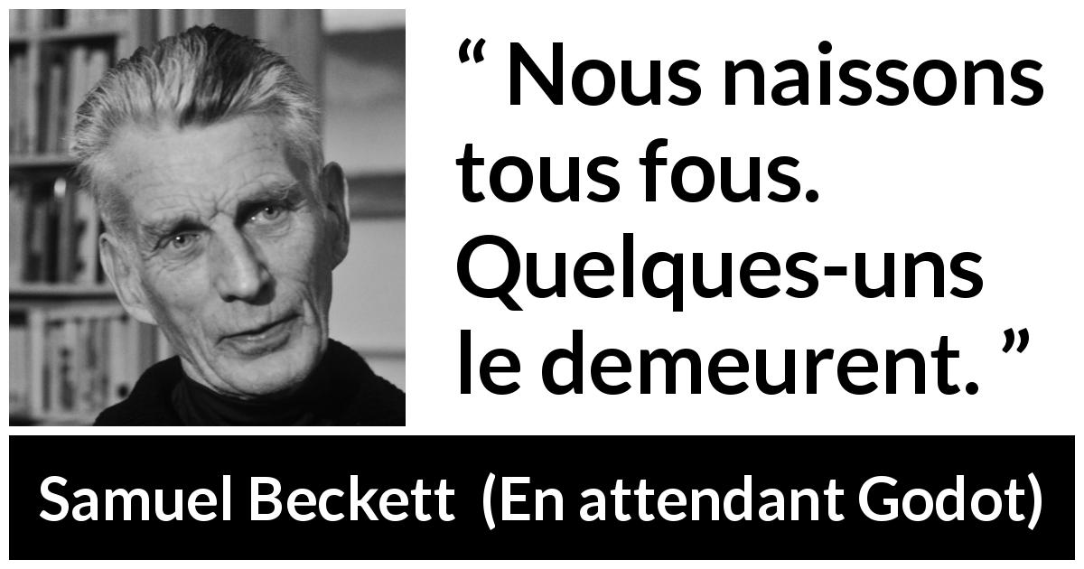 Citation de Samuel Beckett sur la folie tirée d'En attendant Godot - Nous naissons tous fous. Quelques-uns le demeurent.