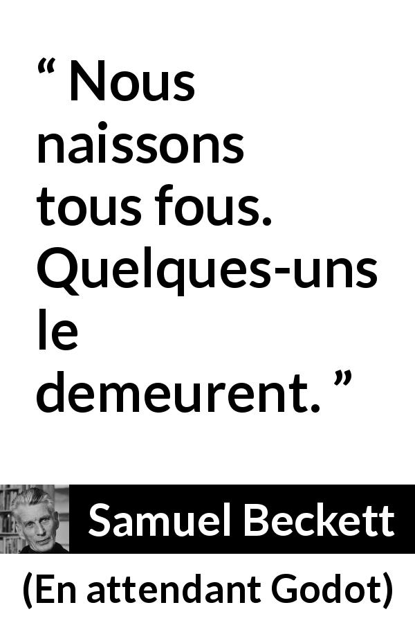 Citation de Samuel Beckett sur la folie tirée d'En attendant Godot - Nous naissons tous fous. Quelques-uns le demeurent.