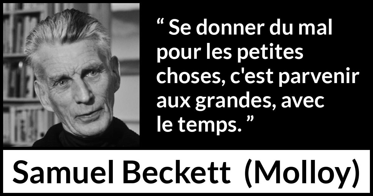 Citation de Samuel Beckett sur la grandeur tirée de Molloy - Se donner du mal pour les petites choses, c'est parvenir aux grandes, avec le temps.