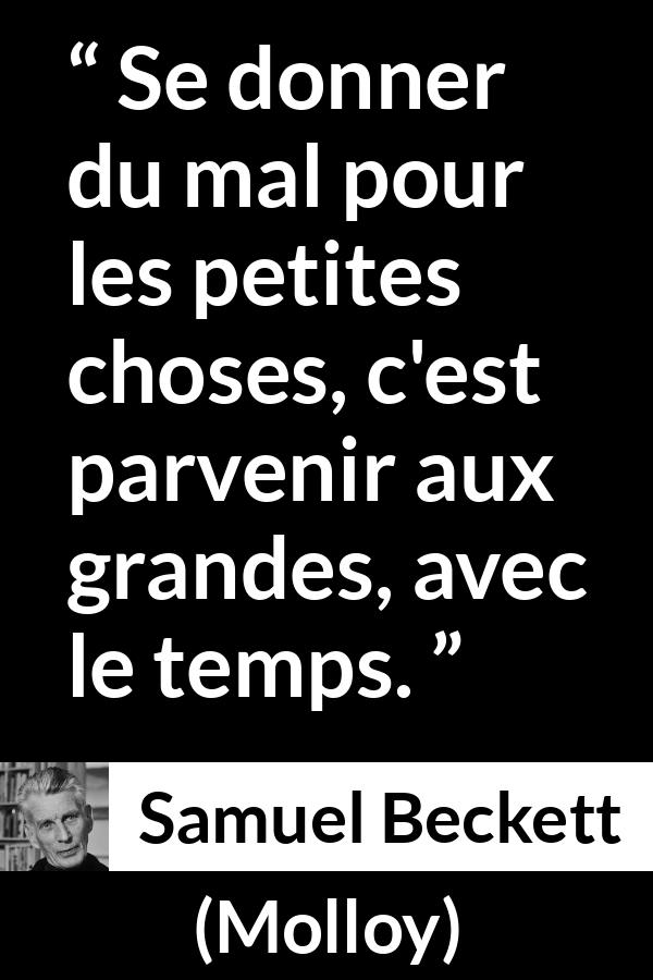 Citation de Samuel Beckett sur la grandeur tirée de Molloy - Se donner du mal pour les petites choses, c'est parvenir aux grandes, avec le temps.