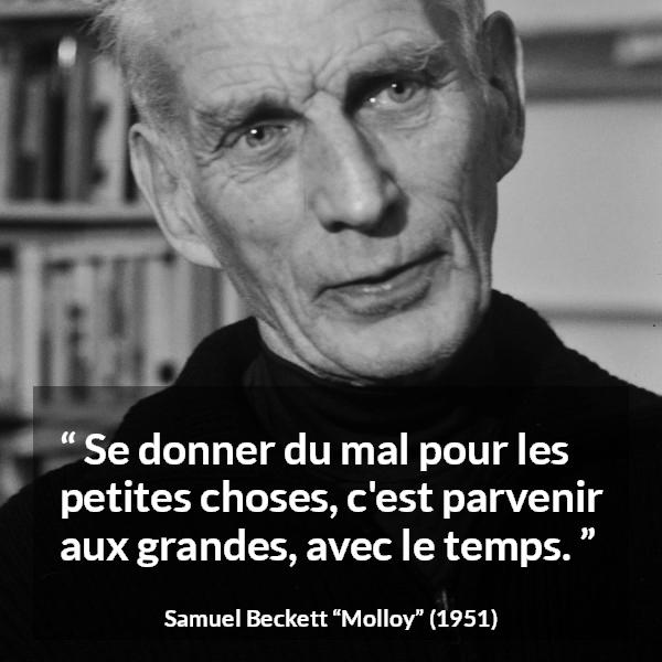 Citation de Samuel Beckett sur la grandeur tirée de Molloy - Se donner du mal pour les petites choses, c'est parvenir aux grandes, avec le temps.