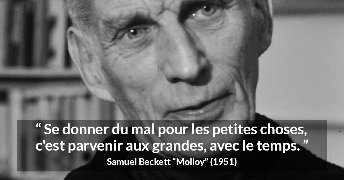 Citation de Samuel Beckett sur la grandeur tirée de Molloy - Se donner du mal pour les petites choses, c'est parvenir aux grandes, avec le temps.
