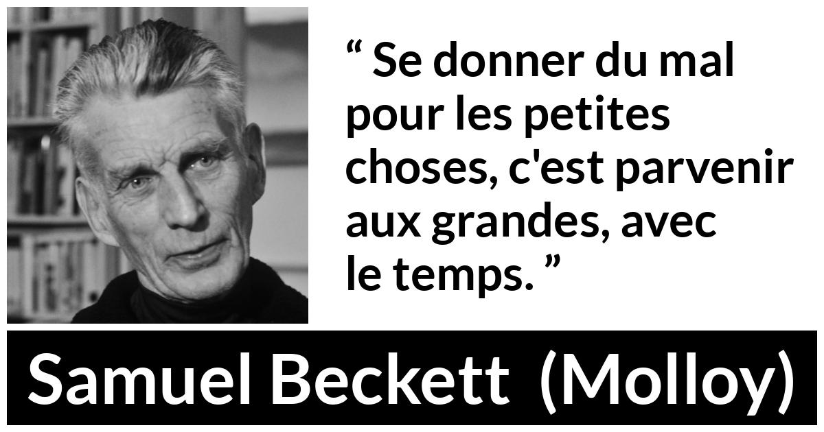 Citation de Samuel Beckett sur la grandeur tirée de Molloy - Se donner du mal pour les petites choses, c'est parvenir aux grandes, avec le temps.