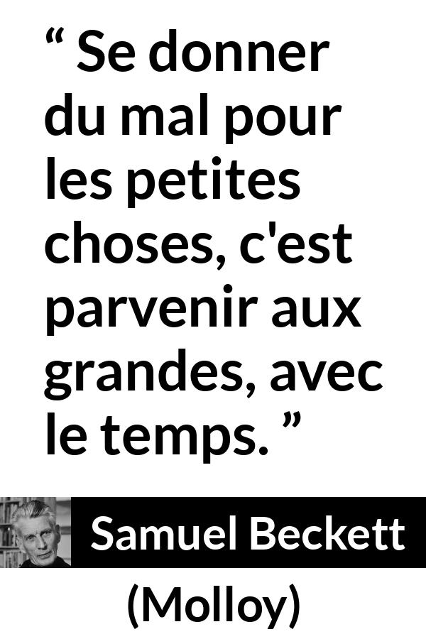 Citation de Samuel Beckett sur la grandeur tirée de Molloy - Se donner du mal pour les petites choses, c'est parvenir aux grandes, avec le temps.