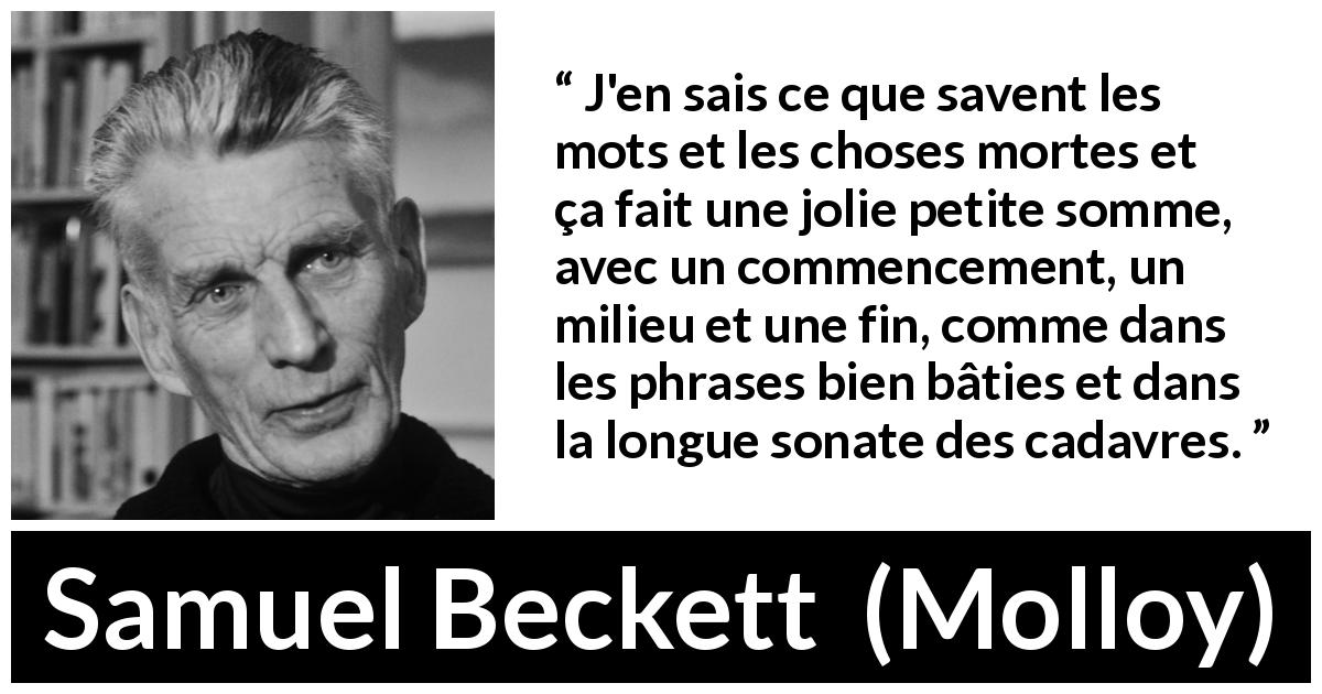 Citation de Samuel Beckett sur le savoir tirée de Molloy - J'en sais ce que savent les mots et les choses mortes et ça fait une jolie petite somme, avec un commencement, un milieu et une fin, comme dans les phrases bien bâties et dans la longue sonate des cadavres.