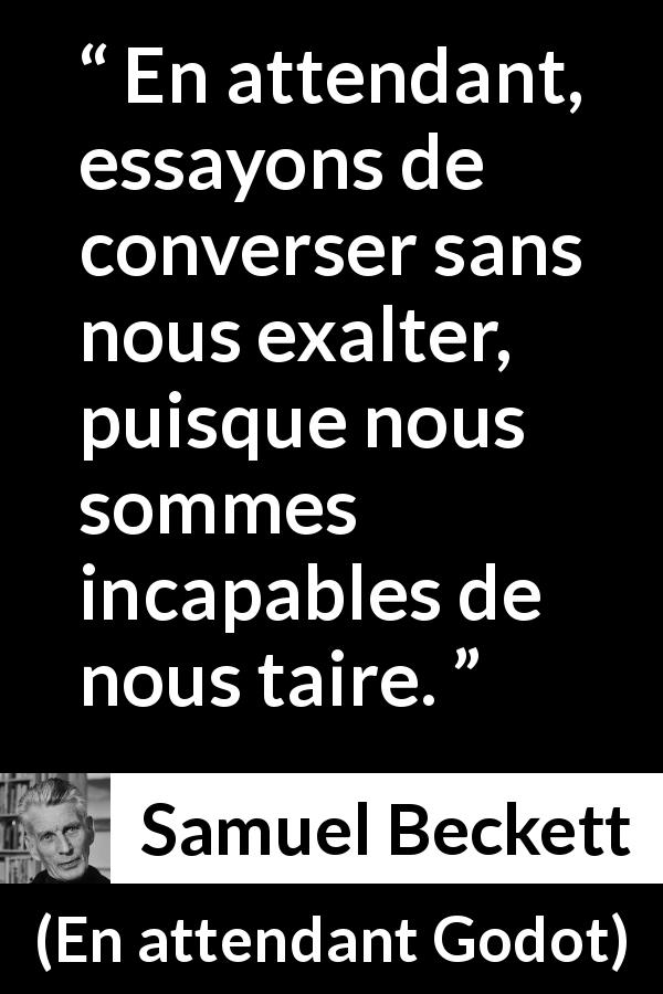 Citation de Samuel Beckett sur le silence tirée d'En attendant Godot - En attendant, essayons de converser sans nous exalter, puisque nous sommes incapables de nous taire.