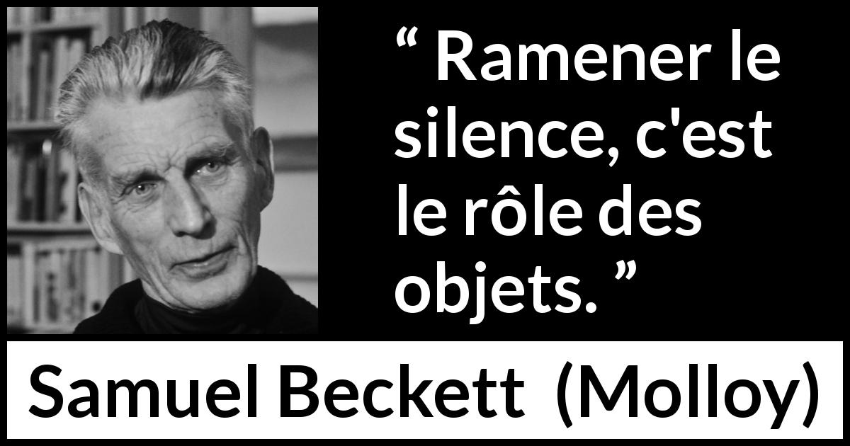 Citation de Samuel Beckett sur le silence tirée de Molloy - Ramener le silence, c'est le rôle des objets.