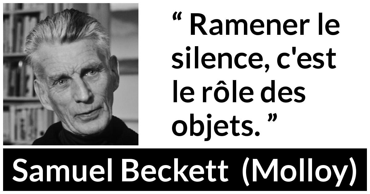 Citation de Samuel Beckett sur le silence tirée de Molloy - Ramener le silence, c'est le rôle des objets.