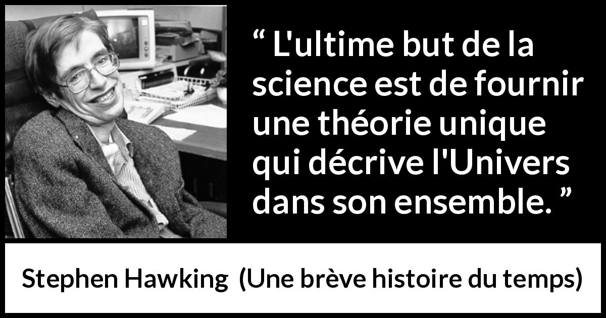 Citation de Stephen Hawking sur la science tirée d'Une brève histoire du temps - L'ultime but de la science est de fournir une théorie unique qui décrive l'Univers dans son ensemble.