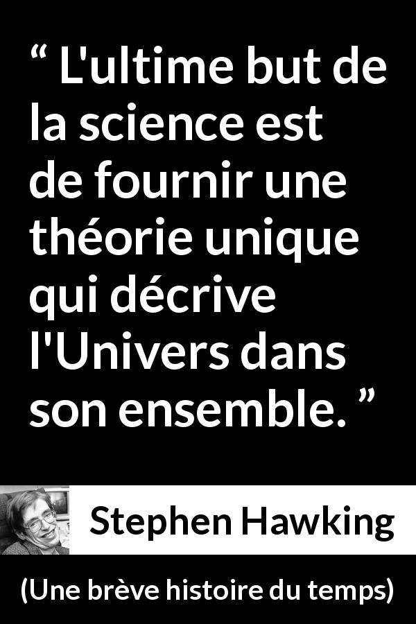Citation de Stephen Hawking sur la science tirée d'Une brève histoire du temps - L'ultime but de la science est de fournir une théorie unique qui décrive l'Univers dans son ensemble.