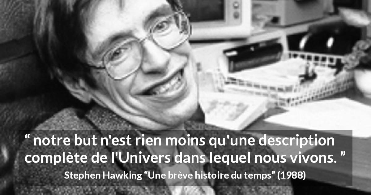 Citation de Stephen Hawking sur la science tirée d'Une brève histoire du temps - notre but n'est rien moins qu'une description complète de l'Univers dans lequel nous vivons.