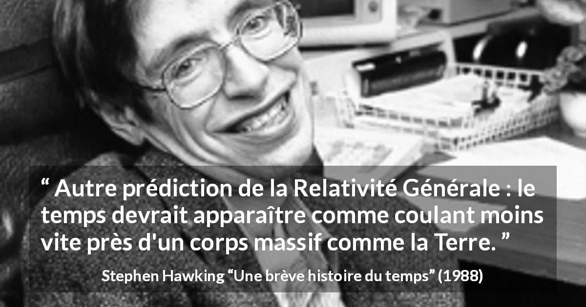Citation de Stephen Hawking sur le temps tirée d'Une brève histoire du temps - Autre prédiction de la Relativité Générale : le temps devrait apparaître comme coulant moins vite près d'un corps massif comme la Terre.