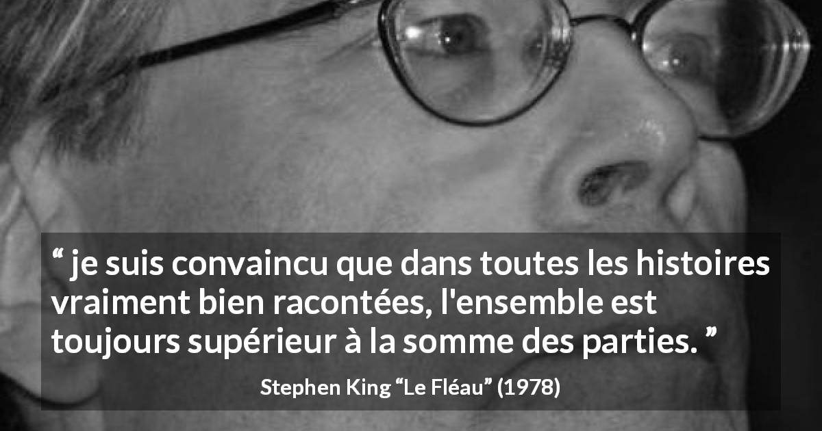 Citation de Stephen King sur l'écriture tirée du Fléau - je suis convaincu que dans toutes les histoires vraiment bien racontées, l'ensemble est toujours supérieur à la somme des parties.