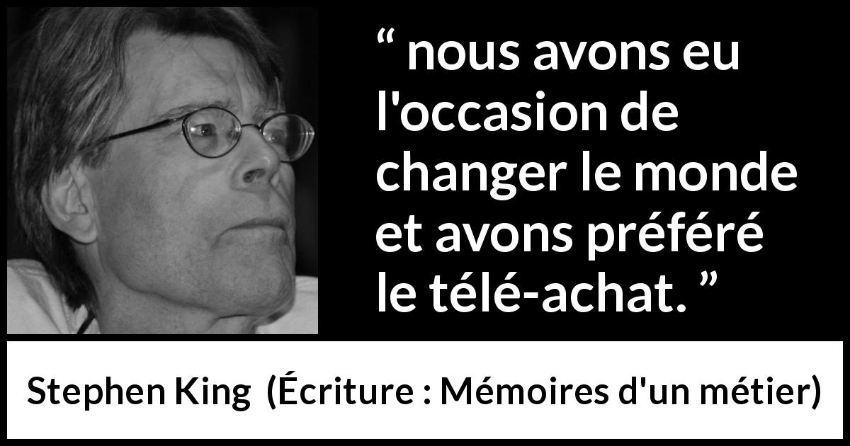 Citation de Stephen King sur le consumérisme tirée d'Écriture : Mémoires d'un métier - nous avons eu l'occasion de changer le monde et avons préféré le télé-achat.