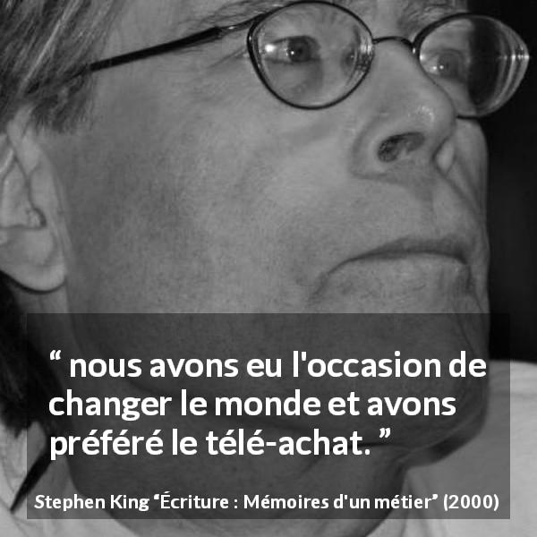 Citation de Stephen King sur le consumérisme tirée d'Écriture : Mémoires d'un métier - nous avons eu l'occasion de changer le monde et avons préféré le télé-achat.