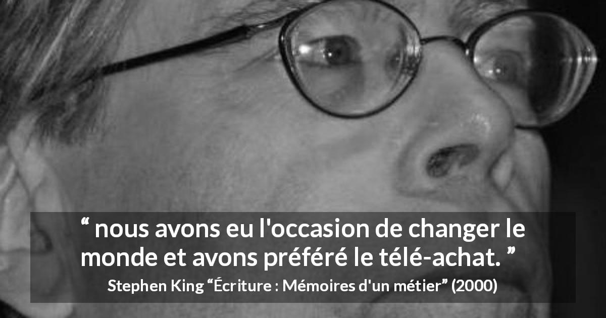 Citation de Stephen King sur le consumérisme tirée d'Écriture : Mémoires d'un métier - nous avons eu l'occasion de changer le monde et avons préféré le télé-achat.