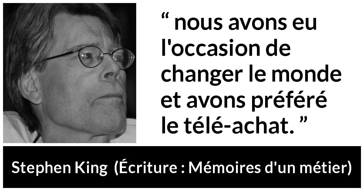 Citation de Stephen King sur le consumérisme tirée d'Écriture : Mémoires d'un métier - nous avons eu l'occasion de changer le monde et avons préféré le télé-achat.