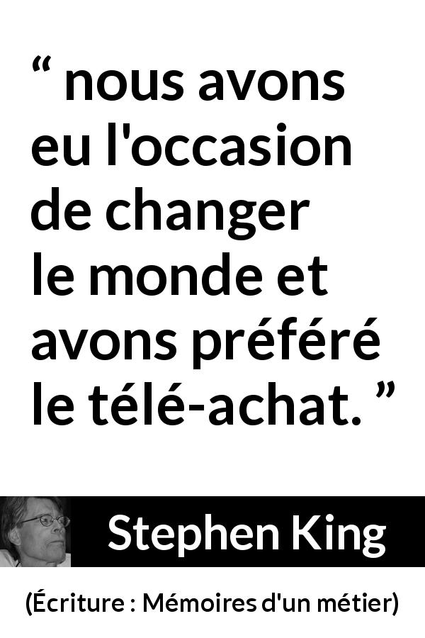 Citation de Stephen King sur le consumérisme tirée d'Écriture : Mémoires d'un métier - nous avons eu l'occasion de changer le monde et avons préféré le télé-achat.