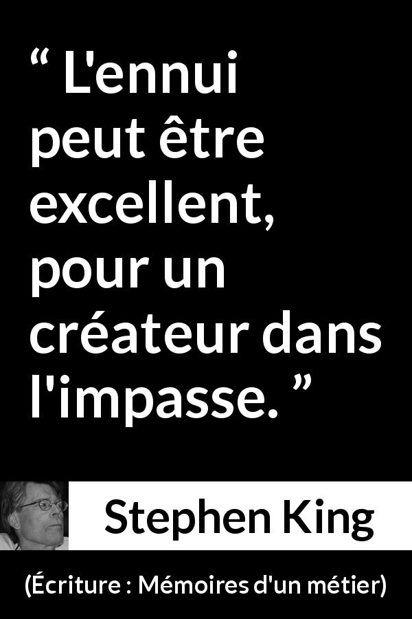 Citation de Stephen King sur l'ennui tirée d'Écriture : Mémoires d'un métier - L'ennui peut être excellent, pour un créateur dans l'impasse.