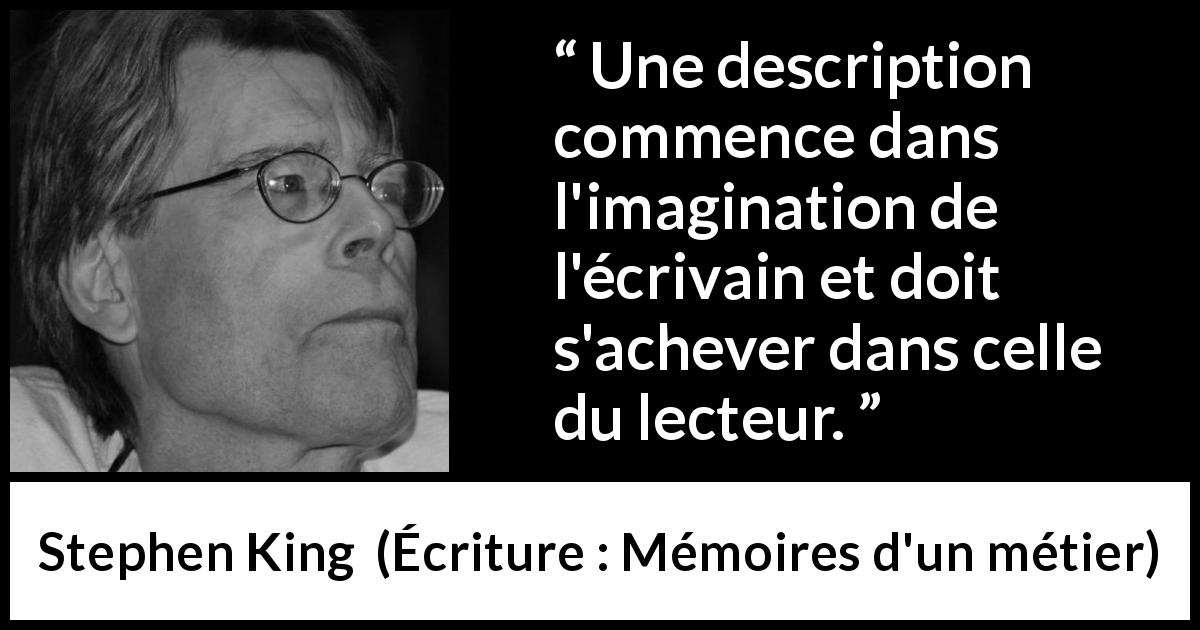 Citation de Stephen King sur l'imagination tirée d'Écriture : Mémoires d'un métier - Une description commence dans l'imagination de l'écrivain et doit s'achever dans celle du lecteur.