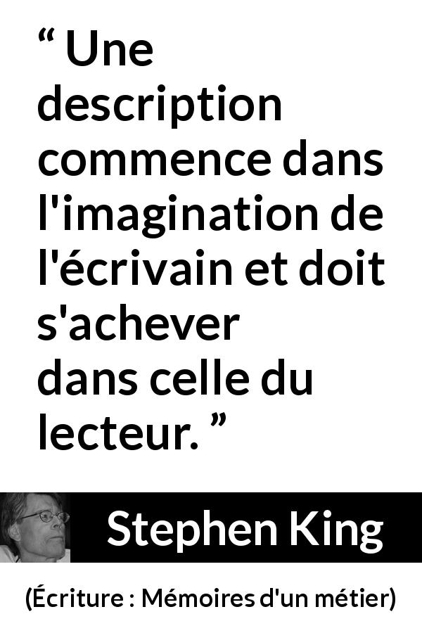 Citation de Stephen King sur l'imagination tirée d'Écriture : Mémoires d'un métier - Une description commence dans l'imagination de l'écrivain et doit s'achever dans celle du lecteur.