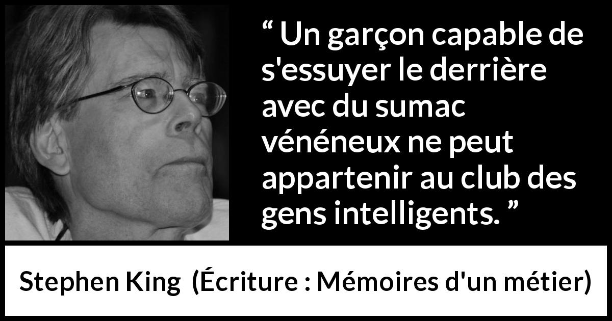 Citation de Stephen King sur l'intelligence tirée d'Écriture : Mémoires d'un métier - Un garçon capable de s'essuyer le derrière avec du sumac vénéneux ne peut appartenir au club des gens intelligents.