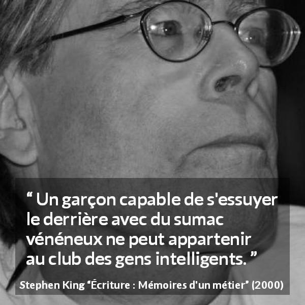 Citation de Stephen King sur l'intelligence tirée d'Écriture : Mémoires d'un métier - Un garçon capable de s'essuyer le derrière avec du sumac vénéneux ne peut appartenir au club des gens intelligents.