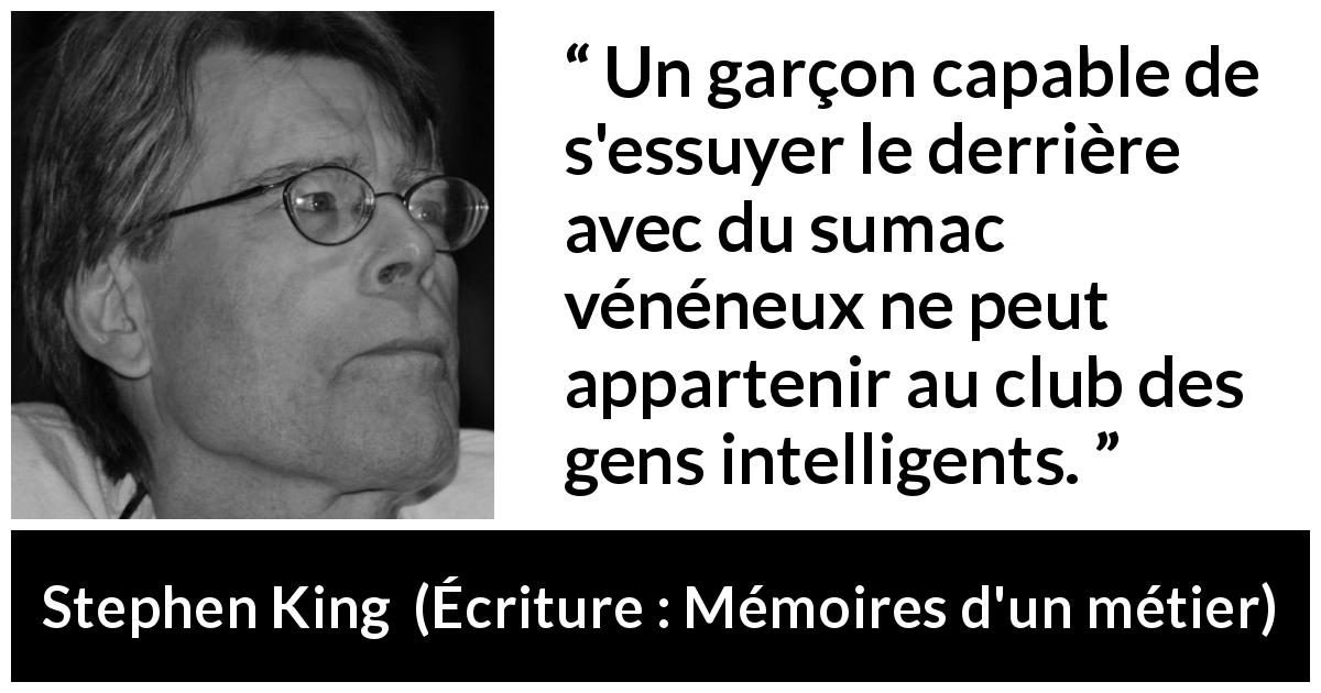 Citation de Stephen King sur l'intelligence tirée d'Écriture : Mémoires d'un métier - Un garçon capable de s'essuyer le derrière avec du sumac vénéneux ne peut appartenir au club des gens intelligents.