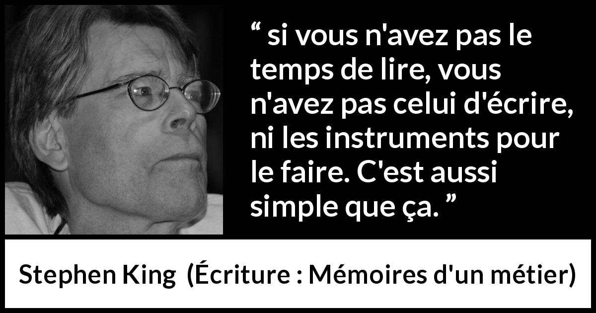 Citation de Stephen King sur la lecture tirée d'Écriture : Mémoires d'un métier - si vous n'avez pas le temps de lire, vous n'avez pas celui d'écrire, ni les instruments pour le faire. C'est aussi simple que ça.