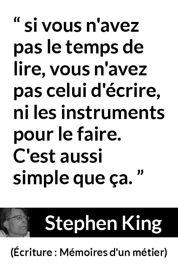 Citation de Stephen King sur la lecture tirée d'Écriture : Mémoires d'un métier - si vous n'avez pas le temps de lire, vous n'avez pas celui d'écrire, ni les instruments pour le faire. C'est aussi simple que ça.