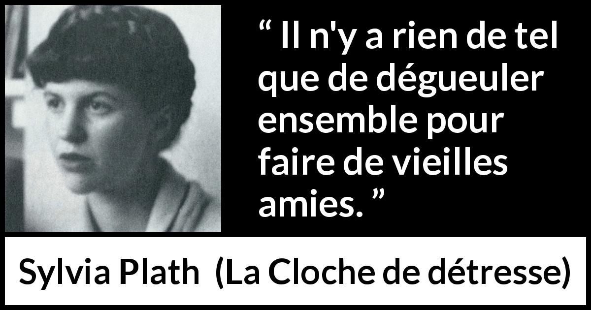 Citation de Sylvia Plath sur l'amitié tirée de La Cloche de détresse - Il n'y a rien de tel que de dégueuler ensemble pour faire de vieilles amies.