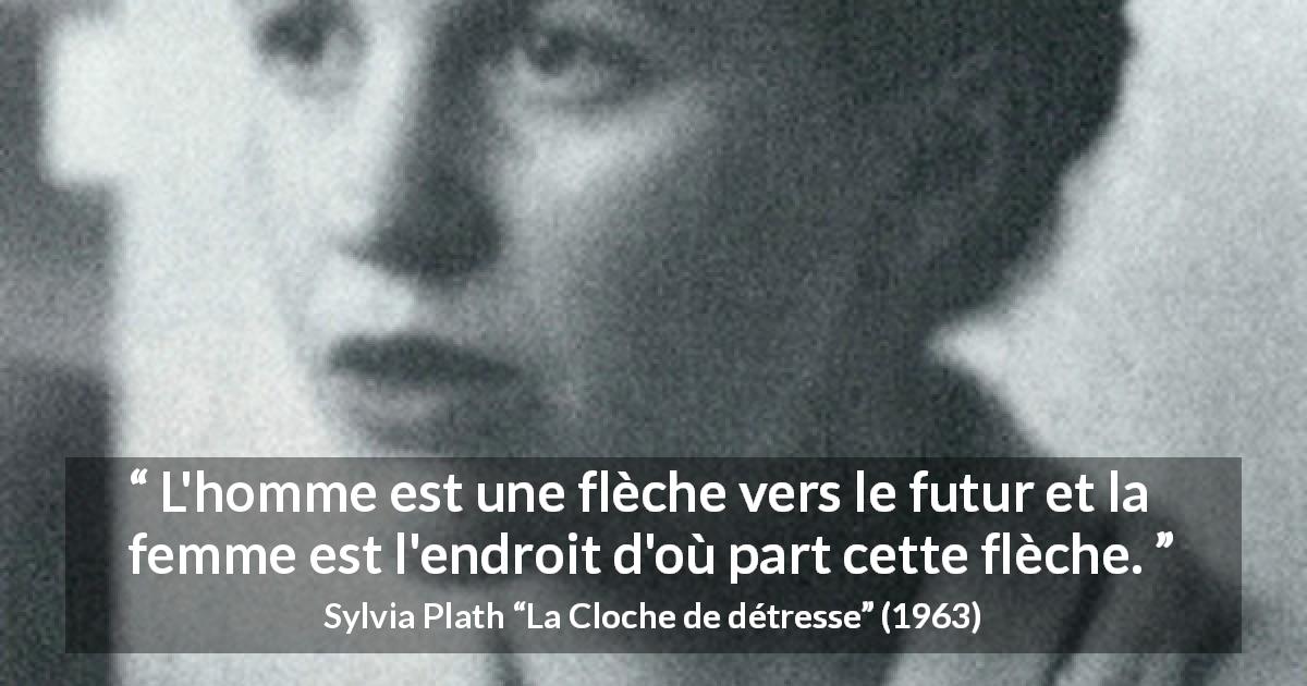 Citation de Sylvia Plath sur les femmes tirée de La Cloche de détresse - L'homme est une flèche vers le futur et la femme est l'endroit d'où part cette flèche.