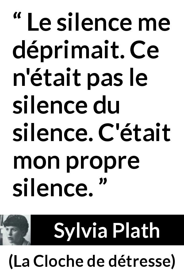 Citation de Sylvia Plath sur le silence tirée de La Cloche de détresse - Le silence me déprimait. Ce n'était pas le silence du silence. C'était mon propre silence.