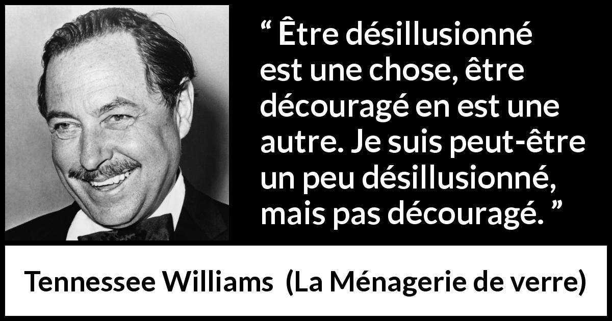 Citation de Tennessee Williams sur la désillusion tirée de La Ménagerie de verre - Être désillusionné est une chose, être découragé en est une autre. Je suis peut-être un peu désillusionné, mais pas découragé.