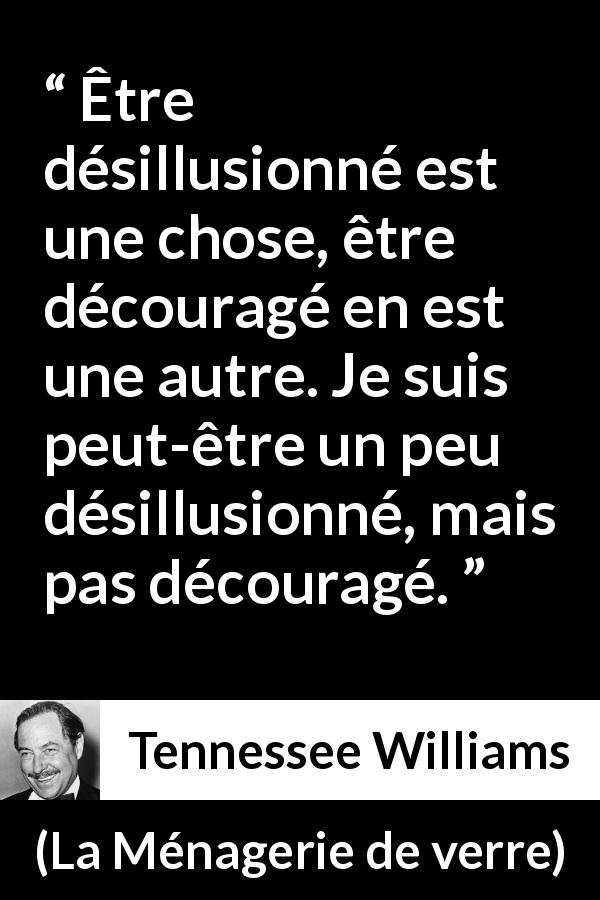 Citation de Tennessee Williams sur la désillusion tirée de La Ménagerie de verre - Être désillusionné est une chose, être découragé en est une autre. Je suis peut-être un peu désillusionné, mais pas découragé.