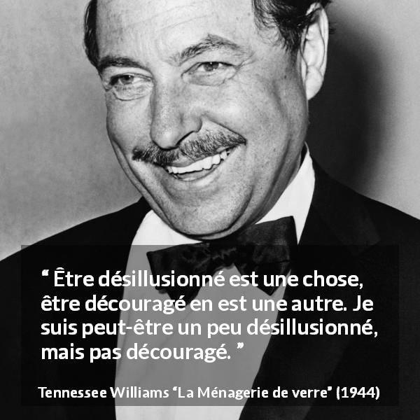 Citation de Tennessee Williams sur la désillusion tirée de La Ménagerie de verre - Être désillusionné est une chose, être découragé en est une autre. Je suis peut-être un peu désillusionné, mais pas découragé.