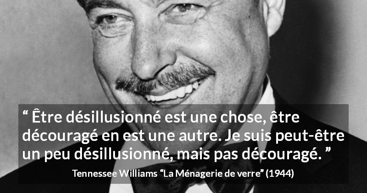 Citation de Tennessee Williams sur la désillusion tirée de La Ménagerie de verre - Être désillusionné est une chose, être découragé en est une autre. Je suis peut-être un peu désillusionné, mais pas découragé.