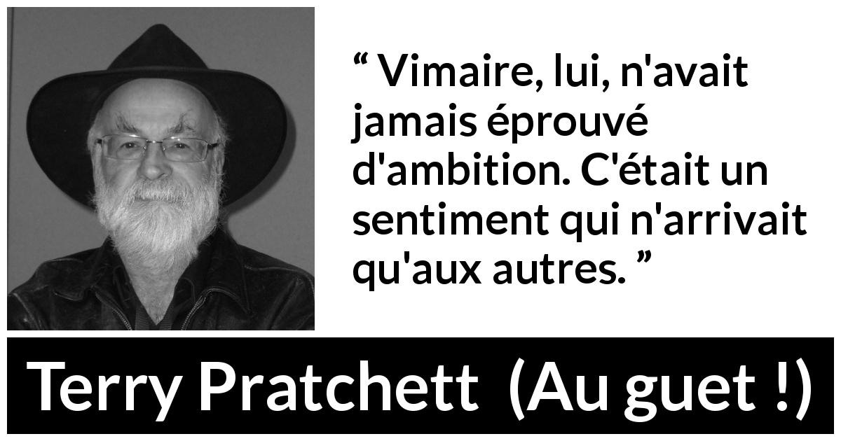 Citation de Terry Pratchett sur l'ambition tirée d'Au guet ! - Vimaire, lui, n'avait jamais éprouvé d'ambition. C'était un sentiment qui n'arrivait qu'aux autres.
