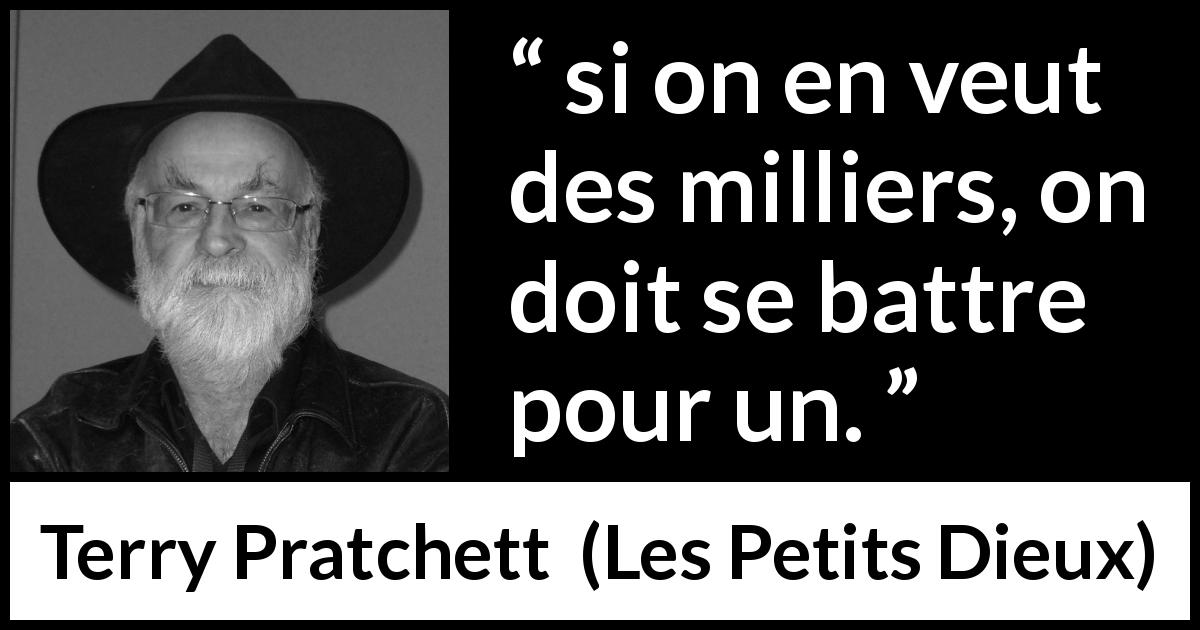 Citation de Terry Pratchett sur le combat tirée des Petits Dieux - si on en veut des milliers, on doit se battre pour un.