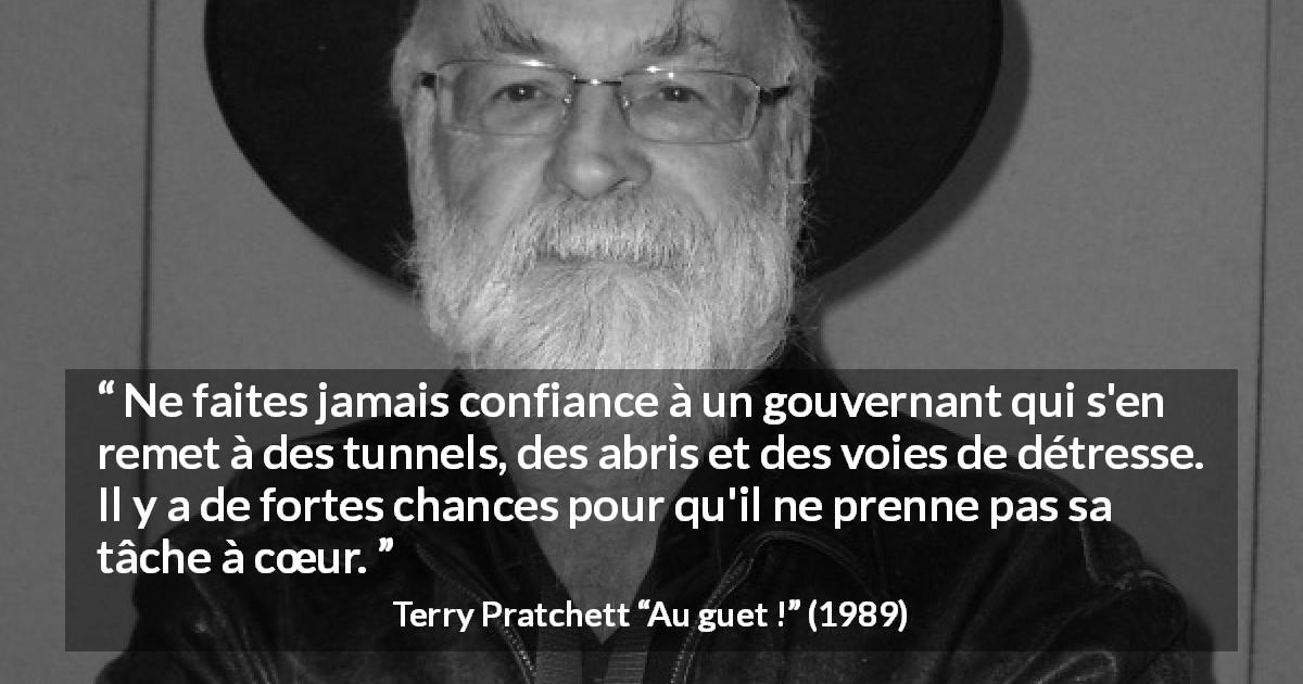 Citation de Terry Pratchett sur le courage tirée d'Au guet ! - Ne faites jamais confiance à un gouvernant qui s'en remet à des tunnels, des abris et des voies de détresse. Il y a de fortes chances pour qu'il ne prenne pas sa tâche à cœur.
