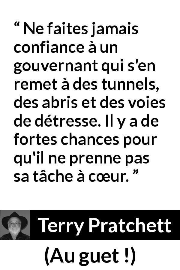 Citation de Terry Pratchett sur le courage tirée d'Au guet ! - Ne faites jamais confiance à un gouvernant qui s'en remet à des tunnels, des abris et des voies de détresse. Il y a de fortes chances pour qu'il ne prenne pas sa tâche à cœur.