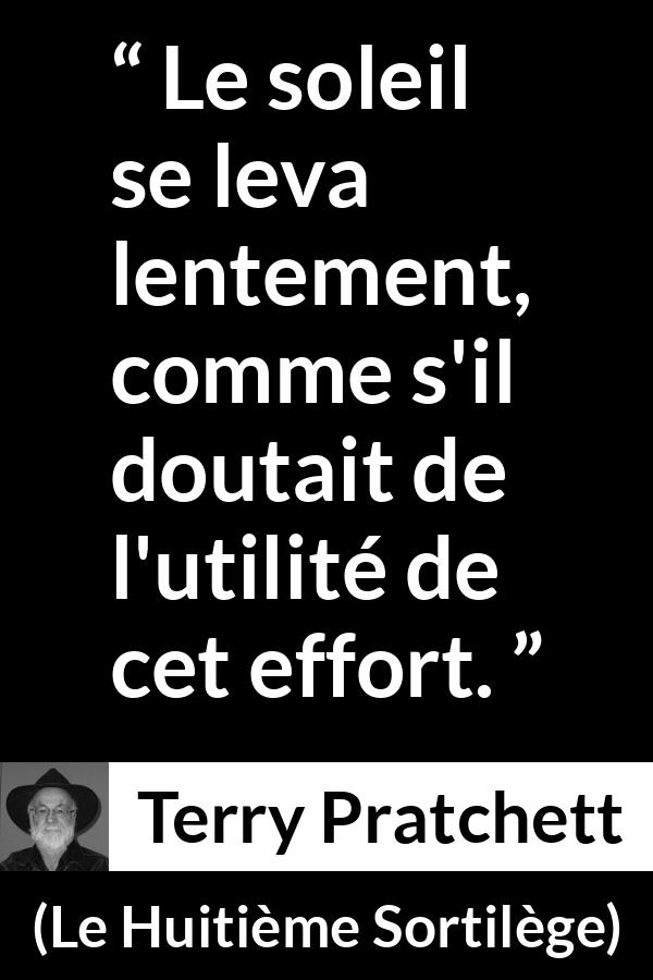 Citation de Terry Pratchett sur l'effort tirée du Huitième Sortilège - Le soleil se leva lentement, comme s'il doutait de l'utilité de cet effort.