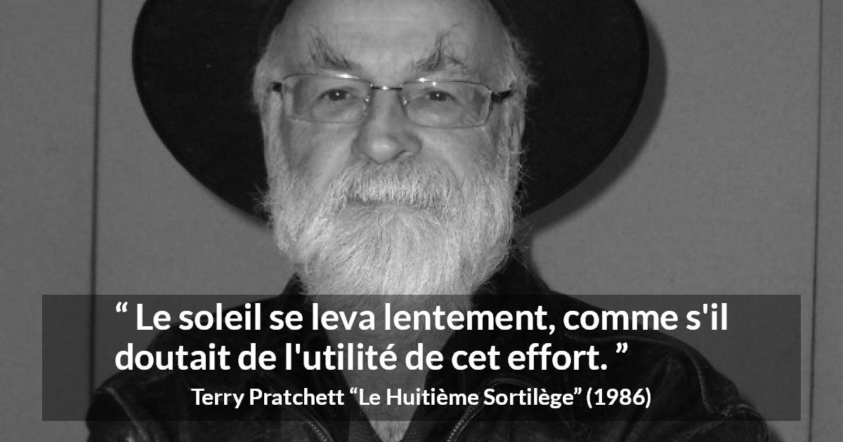 Citation de Terry Pratchett sur l'effort tirée du Huitième Sortilège - Le soleil se leva lentement, comme s'il doutait de l'utilité de cet effort.