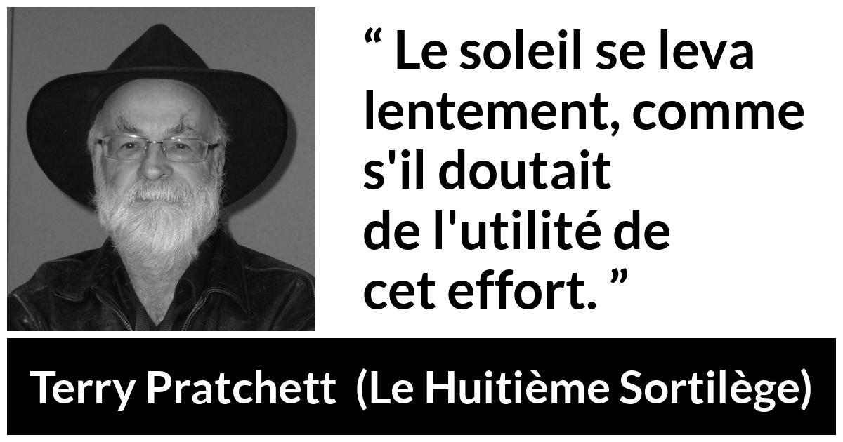 Citation de Terry Pratchett sur l'effort tirée du Huitième Sortilège - Le soleil se leva lentement, comme s'il doutait de l'utilité de cet effort.