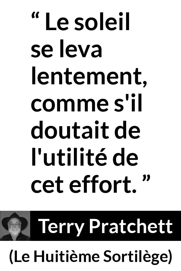 Citation de Terry Pratchett sur l'effort tirée du Huitième Sortilège - Le soleil se leva lentement, comme s'il doutait de l'utilité de cet effort.